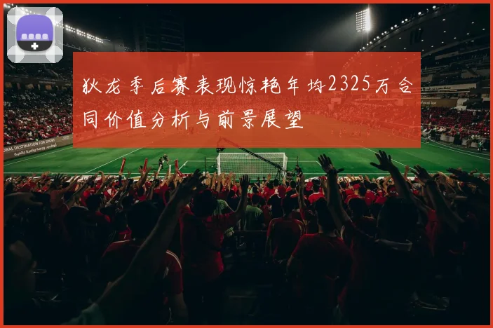 狄龙季后赛表现惊艳年均2325万合同价值分析与前景展望